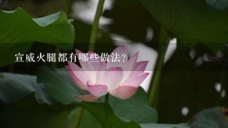 宣威火腿都有哪些做法? 宣威火腿都有哪些做法?
