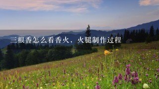三根香怎么看香火,火腿制作过程 三根香怎么看香火,火腿制作过程