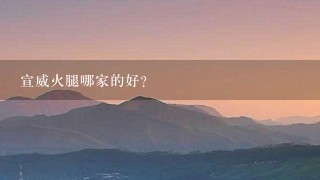 宣威火腿哪家的好? 宣威火腿哪家的好?