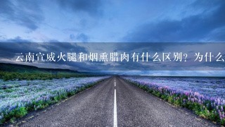 云南宣威火腿和烟熏腊肉有什么区别?为什么火腿比腊 云南宣威火腿和烟熏腊肉有什么区别?为什么火腿比腊