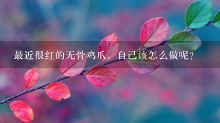 最近很红的无骨鸡爪,自己该怎么做呢? 最近很红的无骨鸡爪,自己该怎么做呢?