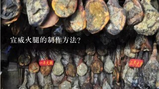 宣威火腿的制作方法? 宣威火腿的制作方法?