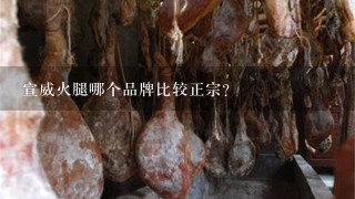 宣威火腿哪个品牌比较正宗? 宣威火腿哪个品牌比较正宗?