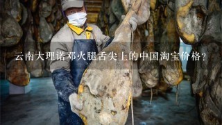 云南大理诺邓火腿舌尖上的中国淘宝价格? 云南大理诺邓火腿舌尖上的中国淘宝价格?