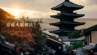 宣威火腿做法? 宣威火腿做法?