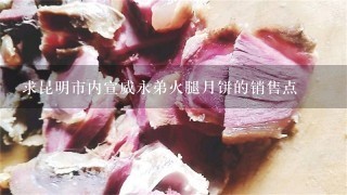 求昆明市内宣威永弟火腿月饼的销售点 求昆明市内宣威永弟火腿月饼的销售点