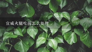 宣威火腿吃前怎么处理 宣威火腿吃前怎么处理