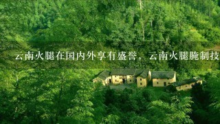 云南火腿在国内外享有盛誉,云南火腿腌制技术是怎样 云南火腿在国内外享有盛誉,云南火腿腌制技术是怎样