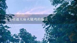 正宗昭通天麻火腿鸡的做法 正宗昭通天麻火腿鸡的做法