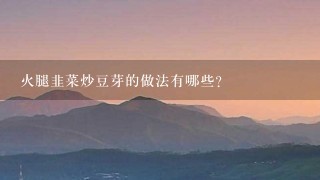 火腿韭菜炒豆芽的做法有哪些? 火腿韭菜炒豆芽的做法有哪些?