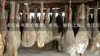 求宣威火腿的渊源,来历,独特之处,烹饪方法,有图的最好。谢谢谢谢谢谢谢谢谢 求宣威火腿的渊源,来历,独特之处,烹饪方法,有图的最好。谢谢谢谢谢谢谢谢谢