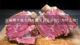 宣威哪个地方的火腿是最正宗的?为什么呢? 宣威哪个地方的火腿是最正宗的?为什么呢?