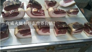 宣威火腿有什么营养价值? 宣威火腿有什么营养价值?