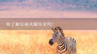 你了解宣威火腿历史吗? 你了解宣威火腿历史吗?