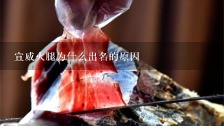 宣威火腿为什么出名的原因 宣威火腿为什么出名的原因