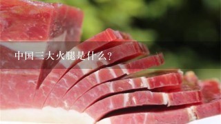 中国三大火腿是什么? 中国三大火腿是什么?