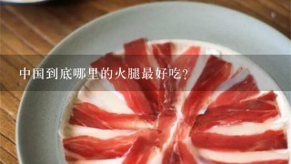 中国到底哪里的火腿最好吃? 中国到底哪里的火腿最好吃?