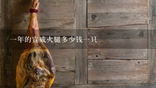 一年的宣威火腿多少钱一只 一年的宣威火腿多少钱一只