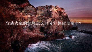 宣威火腿的好坏怎么区分?保质期多少? 宣威火腿的好坏怎么区分?保质期多少?