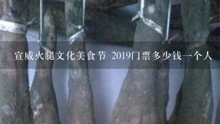 宣威火腿文化美食节 2019门票多少钱一个人 宣威火腿文化美食节 2019门票多少钱一个人