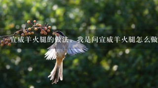 宣威羊火腿的做法,我是问宣威羊火腿怎么做着吃 宣威羊火腿的做法,我是问宣威羊火腿怎么做着吃