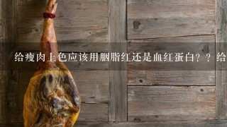 给瘦肉上色应该用胭脂红还是血红蛋白??给瘦肉上色应该用胭脂红还是血红蛋白?? 给瘦肉上色应该用胭脂红还是血红蛋白??给瘦肉上色应该用胭脂红还是血红蛋白??