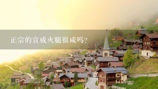 正宗的宣威火腿很咸吗? 正宗的宣威火腿很咸吗?