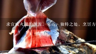 求宣威火腿的渊源,来历,独特之处,烹饪方法,有图 求宣威火腿的渊源,来历,独特之处,烹饪方法,有图
