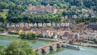 正宗云南宣威火腿在哪里买得到? 正宗云南宣威火腿在哪里买得到?