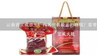 云南省宣威市至广西大化县最近的路线?需要多长时间? 云南省宣威市至广西大化县最近的路线?需要多长时间?