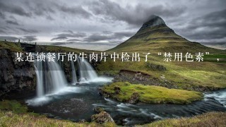 某连锁餐厅的牛肉片中检出了“禁用色素”,胭脂红究 某连锁餐厅的牛肉片中检出了“禁用色素”,胭脂红究