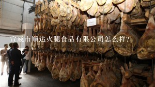 宣威市顺达火腿食品有限公司怎么样? 宣威市顺达火腿食品有限公司怎么样?