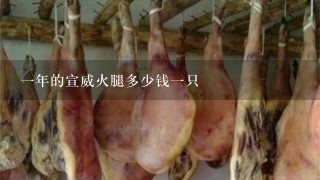 一年的宣威火腿多少钱一只 一年的宣威火腿多少钱一只