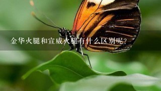 金华火腿和宣威火腿有什么区别呢? 金华火腿和宣威火腿有什么区别呢?