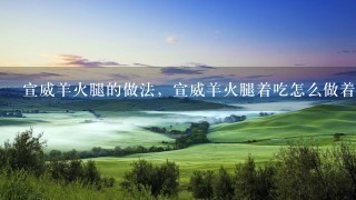宣威羊火腿的做法,宣威羊火腿着吃怎么做着吃 宣威羊火腿的做法,宣威羊火腿着吃怎么做着吃