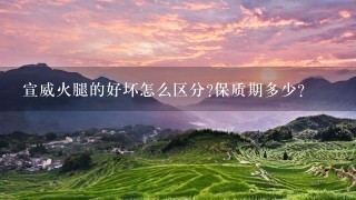 宣威火腿的好坏怎么区分?保质期多少? 宣威火腿的好坏怎么区分?保质期多少?