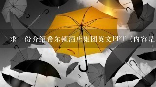 求一份介绍希尔顿酒店集团英文PPT(内容是酒店介绍及详解旗下两个品牌以及在中国的发展和自己的观点)谢谢 求一份介绍希尔顿酒店集团英文PPT(内容是酒店介绍及详解旗下两个品牌以及在中国的发展和自己的观点)谢谢