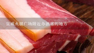 宣威火腿广场附近办酒席的地方 宣威火腿广场附近办酒席的地方