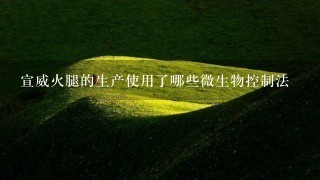 宣威火腿的生产使用了哪些微生物控制法 宣威火腿的生产使用了哪些微生物控制法