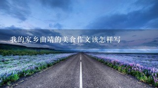我的家乡曲靖的美食作文该怎样写 我的家乡曲靖的美食作文该怎样写