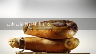 云南云腿月饼哪家好吃 云南云腿月饼哪家好吃