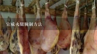 宣威火腿腌制方法 宣威火腿腌制方法
