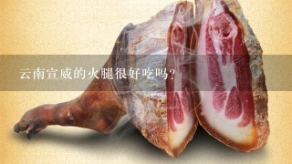 云南宣威的火腿很好吃吗? 云南宣威的火腿很好吃吗?