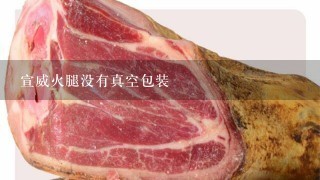 宣威火腿没有真空包装 宣威火腿没有真空包装