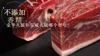 金华火腿和宣威火腿哪个好吃? 金华火腿和宣威火腿哪个好吃?
