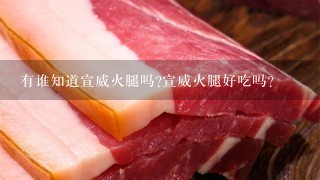 有谁知道宣威火腿吗?宣威火腿好吃吗? 有谁知道宣威火腿吗?宣威火腿好吃吗?