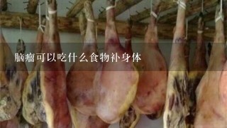 脑瘤可以吃什么食物补身体 脑瘤可以吃什么食物补身体