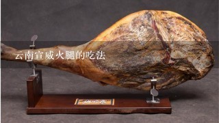 云南宣威火腿的吃法 云南宣威火腿的吃法