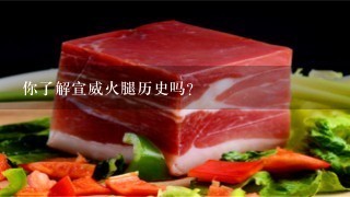 你了解宣威火腿历史吗? 你了解宣威火腿历史吗?