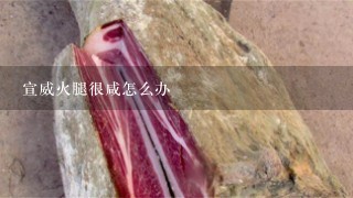 宣威火腿很咸怎么办 宣威火腿很咸怎么办